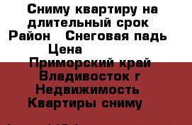 Сниму квартиру на длительный срок › Район ­ Снеговая падь › Цена ­ 30 000 - Приморский край, Владивосток г. Недвижимость » Квартиры сниму   